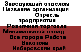 Заведующий отделом › Название организации ­ Prisma › Отрасль предприятия ­ Розничная торговля › Минимальный оклад ­ 1 - Все города Работа » Вакансии   . Хабаровский край,Амурск г.